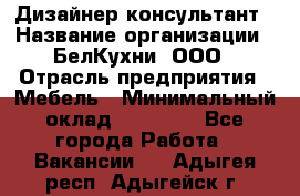 Дизайнер-консультант › Название организации ­ БелКухни, ООО › Отрасль предприятия ­ Мебель › Минимальный оклад ­ 60 000 - Все города Работа » Вакансии   . Адыгея респ.,Адыгейск г.